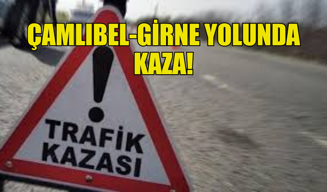 ÇAMLIBEL-GİRNE YOLUNDA KORKUTAN TRAFİK KAZASI