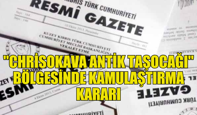 GİRNE’DE "CHRİSOKAVA ANTİK TAŞOCAĞI" BÖLGESİNDE KAMULAŞTIRMA KARARI