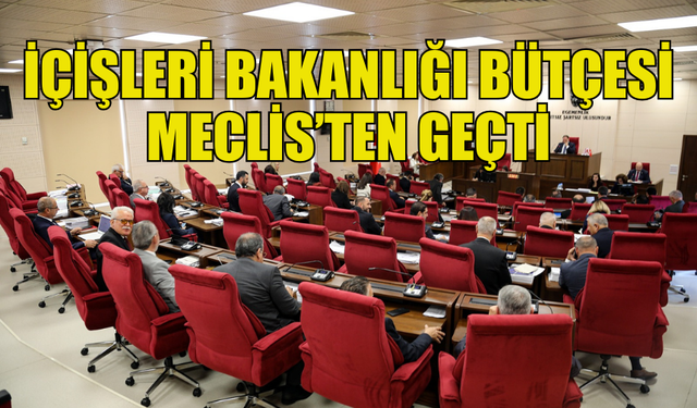 İÇİŞLERİ BAKANLIĞI’NIN 4,8 MİLYAR TL’LİK BÜTÇESİ ONAYLANDI