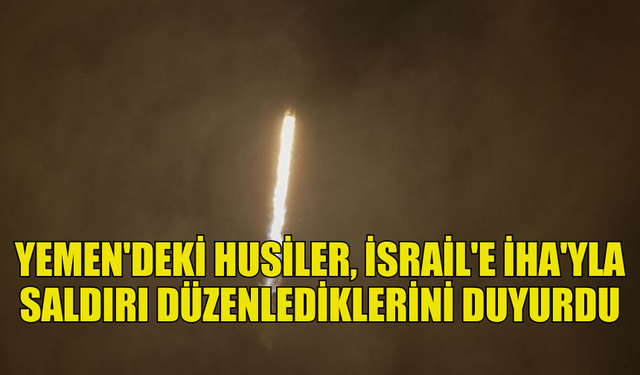 İRAN DESTEKLİ HUSİLER, İSRAİL’E İHA’LARLA SALDIRI GERÇEKLEŞTİRDİ