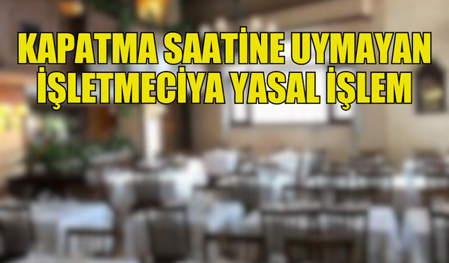 İSKELE BOĞAZ'DA  KAPATMA  SAATİNİ AŞAN İŞLETMECİYE YASAL İŞLEM BAŞLATILDI