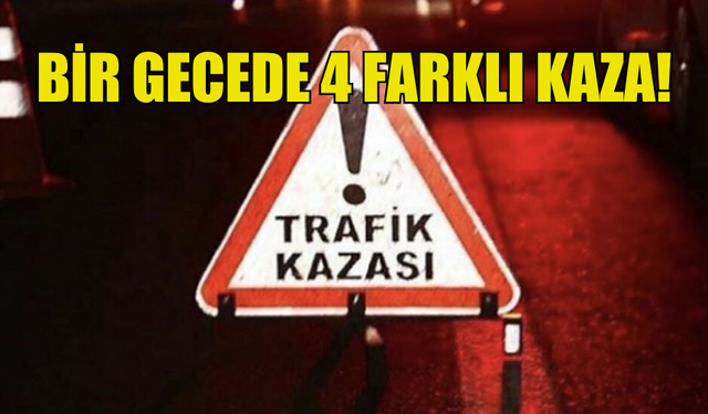 BİR GECEDE 4 FARKLI TRAFİK KAZASI MEYDANA GELDİ