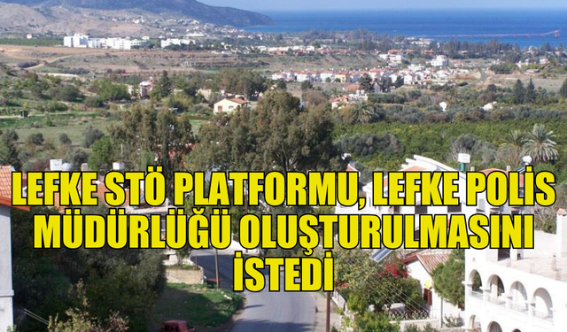 LEFKE SİVİL TOPLUM ÖRGÜTLERİ PLATFORMU, LEFKE POLİS MÜDÜRLÜĞÜ OLUŞTURULMASINI İSTEDİ