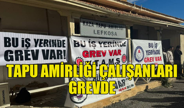 LEFKOŞA TAPU AMİRLİĞİ’NDE TAM GÜN GREV BAŞLADI