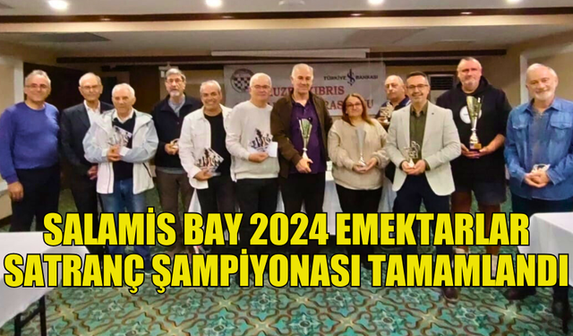 SALAMİS BAY 2024 EMEKTARLAR SATRANÇ ŞAMPİYONASI GERÇEKLEŞTİRİLDİ