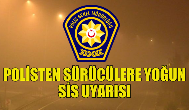 POLİSTEN SÜRÜCÜLERE UYARI: “YOĞUN SİS NEDENİYLE GÖRÜŞ MESAFESİ AZALMAKTADIR”