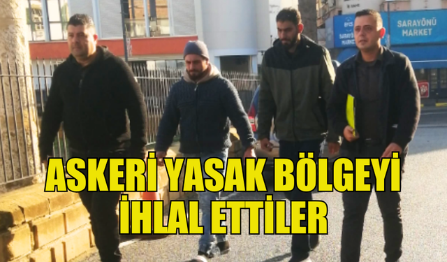 ASKERİ YASAK BÖLGEYİ İHLAL EDEN İKİ ŞAHIS CEZAEVİNE GÖNDERİLDİ