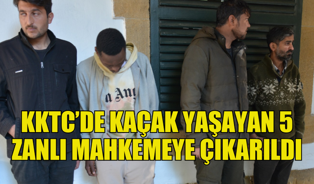 ÜLKEDE KAÇAK YAŞAYAN 5 ZANLI MAHKEMEYE ÇIKARILDI