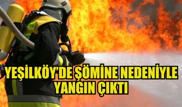 ŞÖMİNENİN TUTUŞMASI SONUCU YEŞİLKÖY’DE YANGIN