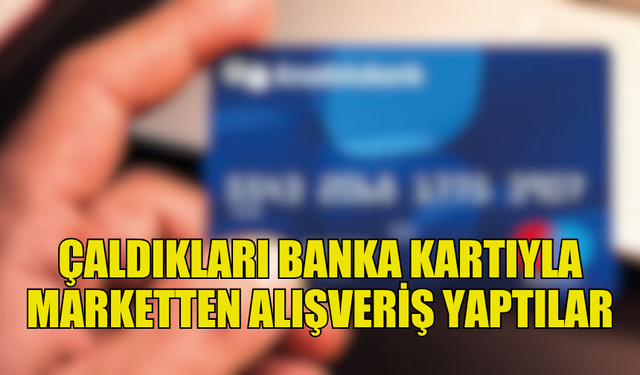 BANKA KARTI HIRSIZLARI SÜPERMARKETTEN ALIŞVERİŞ YAPTI