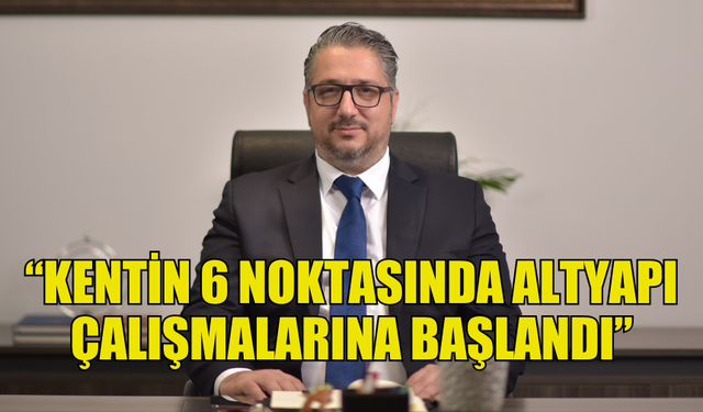 ŞENKUL: “KENTİN 6 NOKTASINDA ALTYAPI ÇALIŞMALARINA BAŞLANDI”