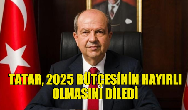 CUMHURBAŞKANI TATAR’DAN 2025 BÜTÇESİ İÇİN HAYIRLI OLSUN MESAJI