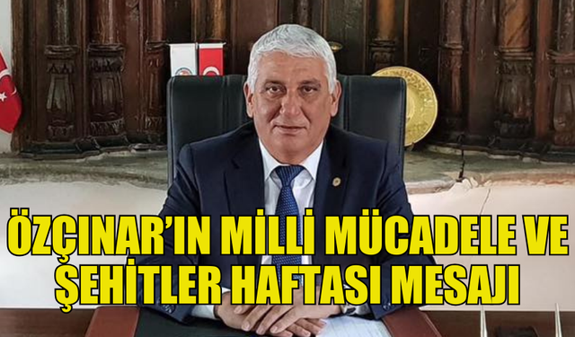 BELEDİYELER BİRLİĞİ BAŞKANI ÖZÇINAR’IN MİLLİ MÜCADELE VE ŞEHİTLER HAFTASI MESAJI