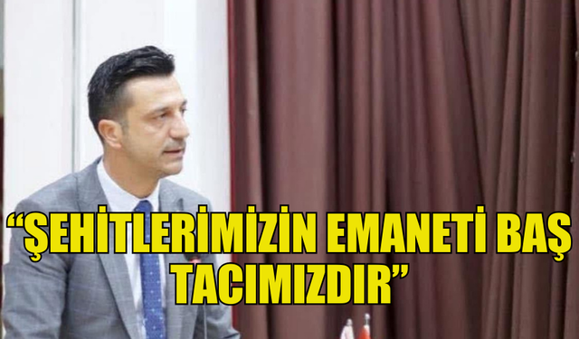 BÜSKÜVÜTÇÜ: “ŞEHİTLERİMİZİN EMANETİ BAŞ TACIMIZDIR”