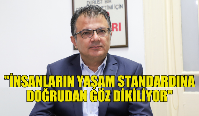 AKANSOY: "İNSANLARIN YAŞAM STANDARDINA DOĞRUDAN GÖZ DİKİLİYOR"