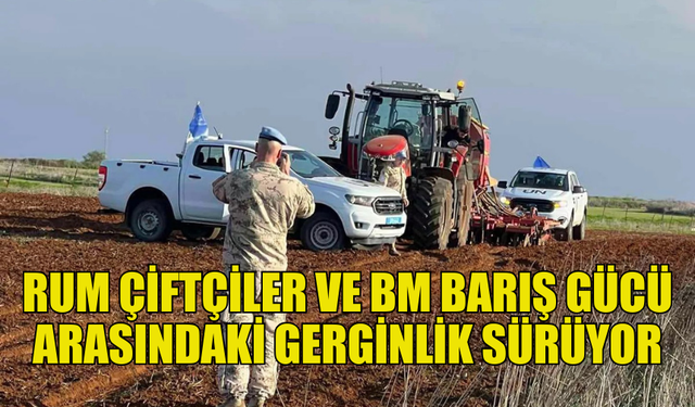 RUM ÇİFTÇİLER VE BM BARIŞ GÜCÜ ARASINDAKİ GERGİNLİK DEVAM EDİYOR