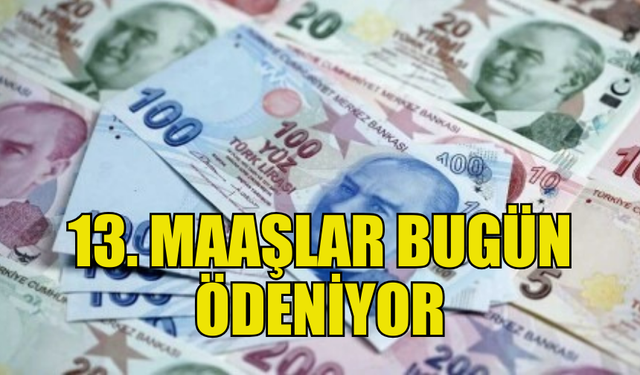 KAMUNUN 13’ÜNCÜ MAAŞLARI BUGÜN ÖDENİYOR