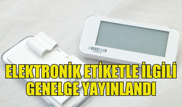 ELEKTRONİK ETİKET UYGULAMASI 1 ŞUBAT’TA BAŞLIYOR