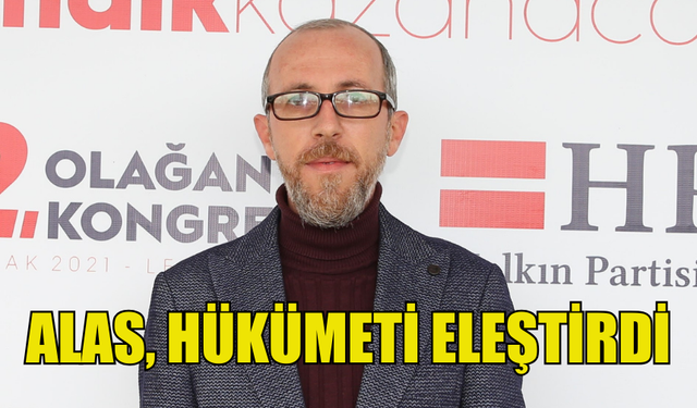 HALKIN PARTİSİ GENEL SEKRETERİ ALAS, HÜKÜMETİ ELEŞTİRDİ