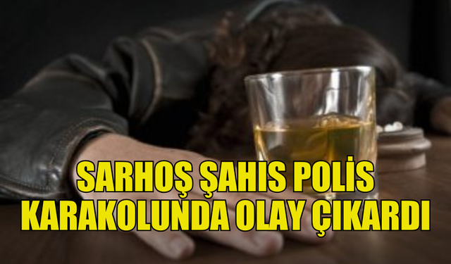 POLİS KARAKOLUNDA SARHOŞ KİŞİ BAĞIRIP ÇAĞIRDI