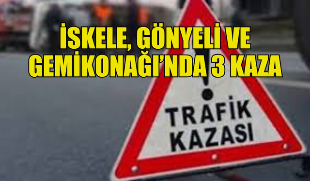 GEMİKONAĞI, İSKELE VE GÖNYELİ’DE 3 AYRI TRAFİK KAZASI: 5 YARALI