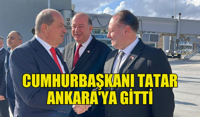 TATAR, RESMİ ZİYARET İÇİN ANKARA’YA GİTTİ