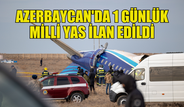 AZERBAYCAN'DA, KAZAKİSTAN'DAKİ UÇAK KAZASI NEDENİYLE 1 GÜNLÜK MİLLİ YAS İLAN EDİLDİ