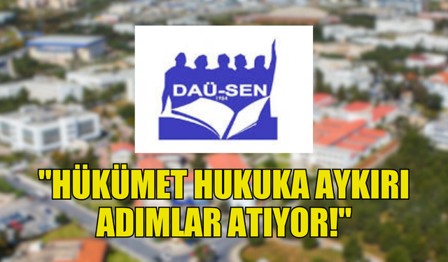 DAÜ-SEN’DEN HÜKÜMETE SERT TEPKİ: “YÖNETEMİYORSUNUZ!”