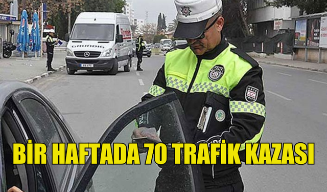 BİR HAFTADA 70 TRAFİK KAZASI MEYDANA GELDİ