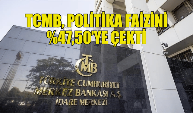 TCMB, FAİZİ 250 BAZ PUAN DÜŞÜREREK %47,50’YE ÇEKTİ