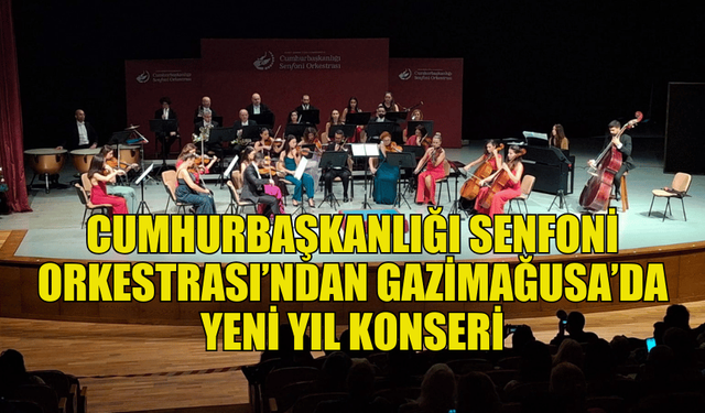 CUMHURBAŞKANLIĞI SENFONİ ORKESTRASI GAZİMAĞUSA’DA YENİ YIL KONSERİ DÜZENLEDİ