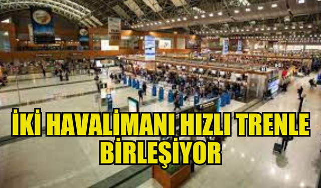 SABİHA GÖKÇEN VE İSTANBUL HAVALİMANI RAYLARLA BAĞLANACAK