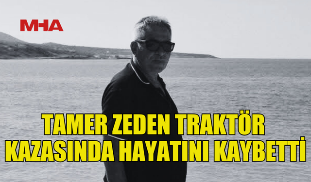 TAMER ZEDEN TRAKTÖR KAZASINDA VEFAT ETTİ...