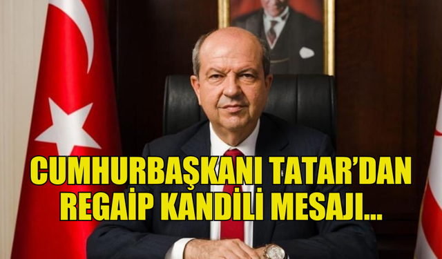 CUMHURBAŞKANI TATAR, REGAİP KANDİLİ’NDE KARDEŞLİK VE YARDIMLAŞMA ÇAĞRISI YAPTI