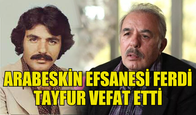 ARABESK MÜZİĞİN EFSANE İSMİ FERDİ TAYFUR HAYATINI KAYBETTİ