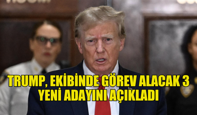 ABD'NİN SEÇİLMİŞ BAŞKANI TRUMP, EKİBİNDE GÖREV ALACAK 3 YENİ ADAYINI AÇIKLADI