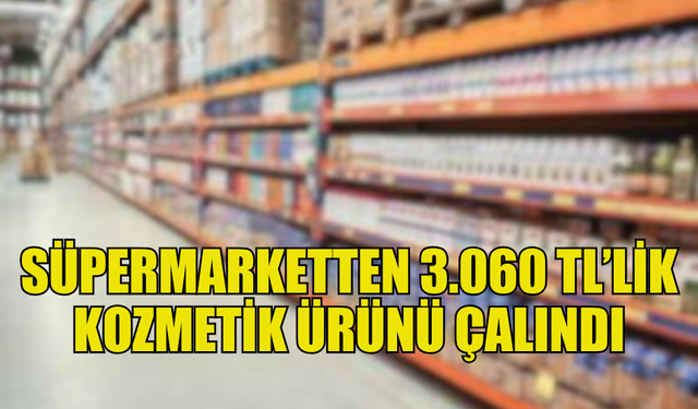 DEMİRHAN’DA SÜPERMARKETTEN 3.060 TL’LİK KOZMETİK ÜRÜN ÇALINDI