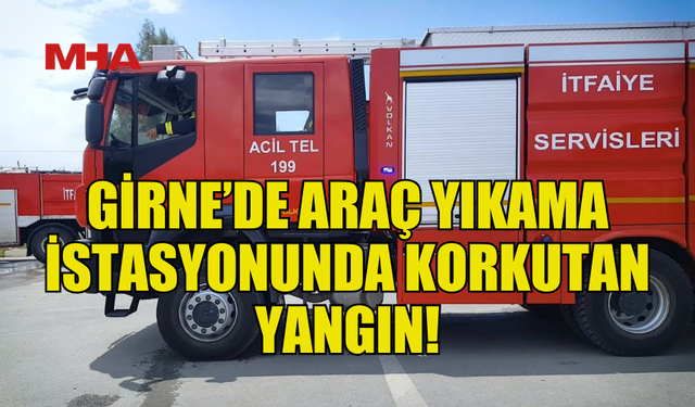 GİRNE’DE ARAÇ YIKAMA İSTASYONUNDA YANGIN ÇIKTI