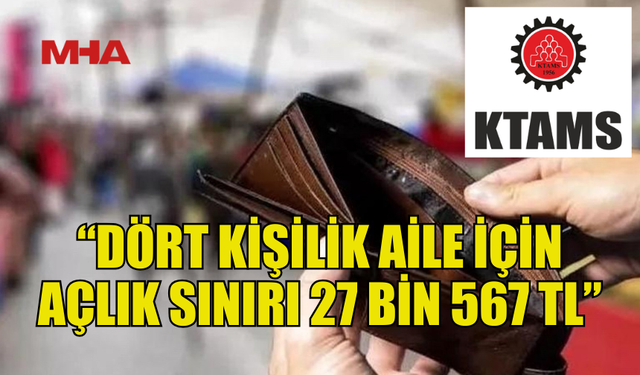 KTAMS DÖRT KİŞİLİK AİLENİN AÇLIK SINIRINI 27 BİN 567 TL OLARAK AÇIKLADI