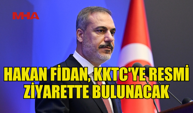 TC DIŞİŞLERİ BAKANI FİDAN, YARIN KKTC'YE GELECEK...