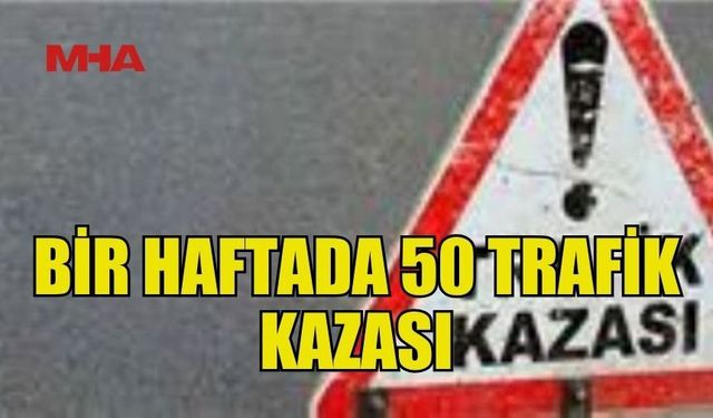 SON BİR HAFTADA 50 KAZA, 8 YARALI...