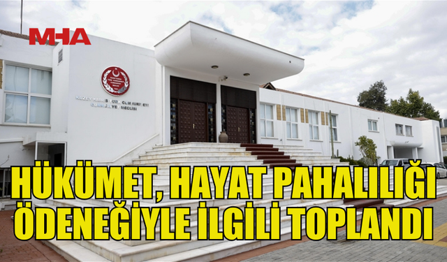 HÜKÜMET ORTAKLARI, HAYAT PAHALILIĞI ÖDENEĞİ DÜZENLEMESİNİ GÖRÜŞMEK İÇİN TOPLANDI