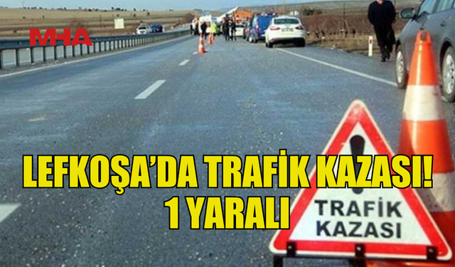 LEFKOŞA’DAKİ TRAFİK KAZASINDA 1 KİŞİ YARALANDI