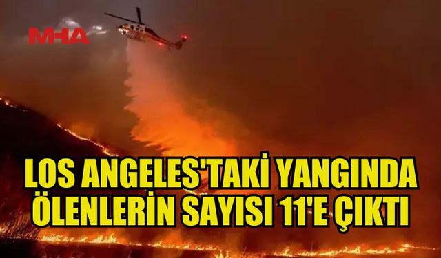 LOS ANGELES'TAKİ ORMAN YANGINLARINDA ÖLENLERİN SAYISI 11'E ÇIKTI