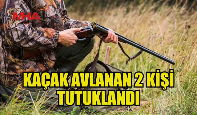 MEHMETÇİK'TE KAÇAK AVLANAN 2 KİŞİ TUTUKLANDI