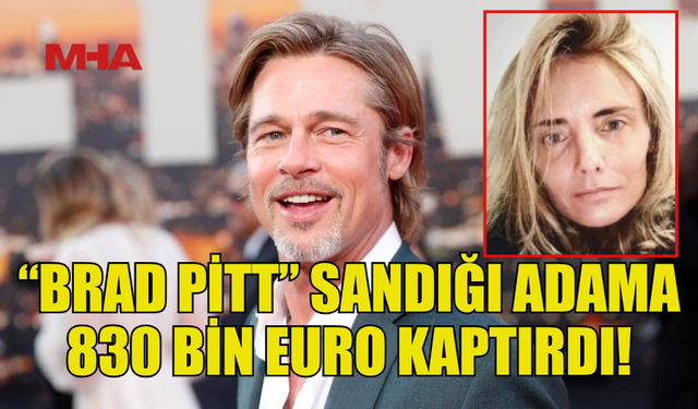 53 YAŞINDAKİ KADIN “BRAD PİTT” SANDIĞI KİŞİYE 830 BİN EURO KAPTIRDI!