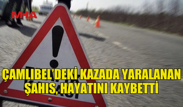 ÇAMLIBEL’DEKİ TRAFİK KAZASINDA YARALANAN KADIN HAYATINI KAYBETTİ