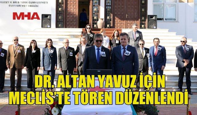 ESKİ MİLLETVEKİLİ DR. ALTAN YAVUZ İÇİN MECLİS’TE TÖREN DÜZENLENDİ