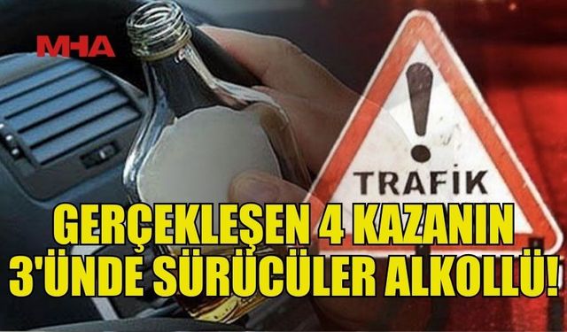 YAŞANAN 4 KAZANIN 3'ÜNDA SÜRÜCÜLER ALKOLLÜ!