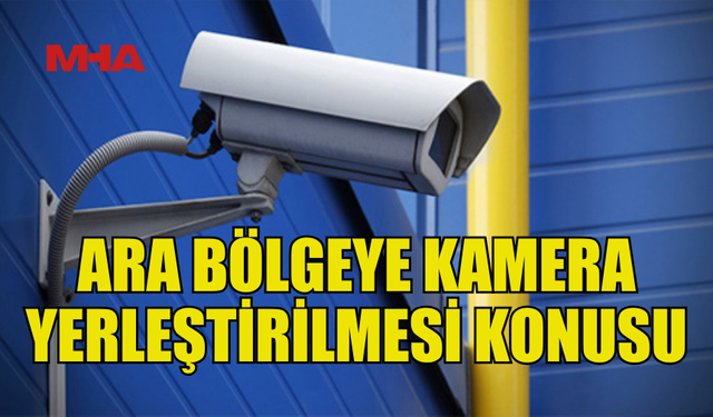 ARA BÖLGEYE KAMERALAR YERLEŞTİRİLİYOR